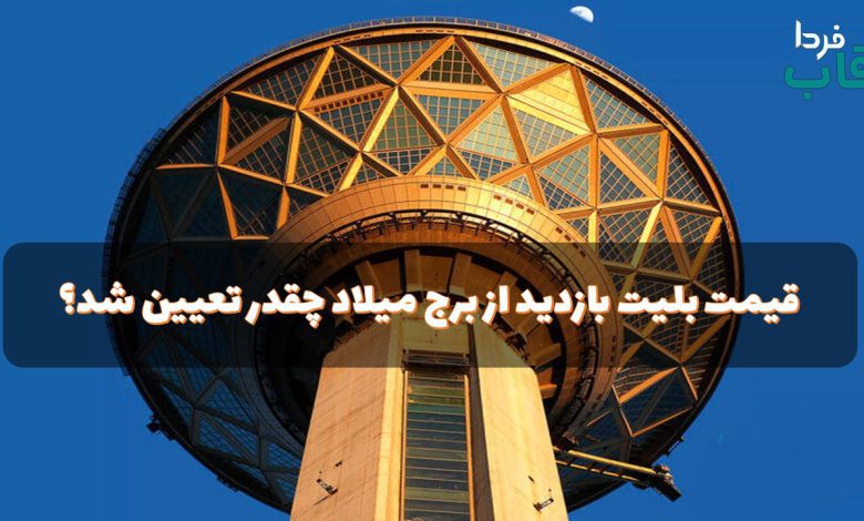 قیمت بلیت بازدید از برج میلاد چقدر تعیین شد؟