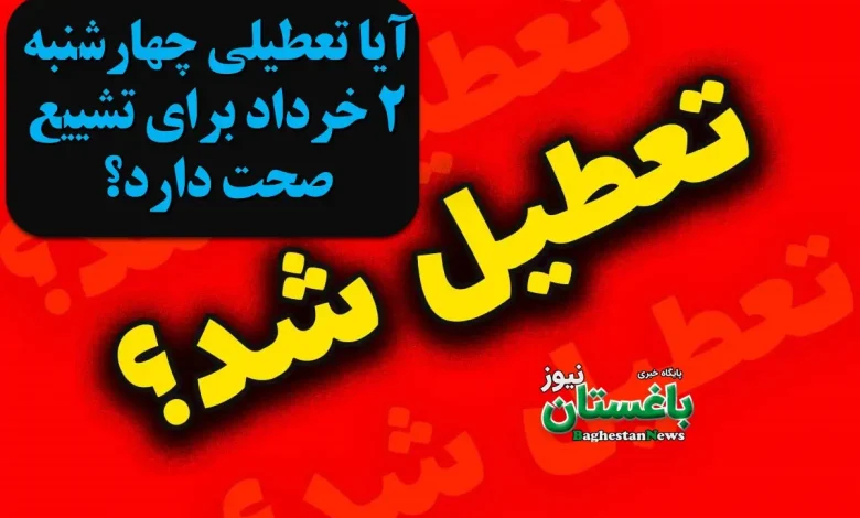 آیا تعطیلی چهارشنبه 2 خرداد برای تشییع صحت دارد؟
