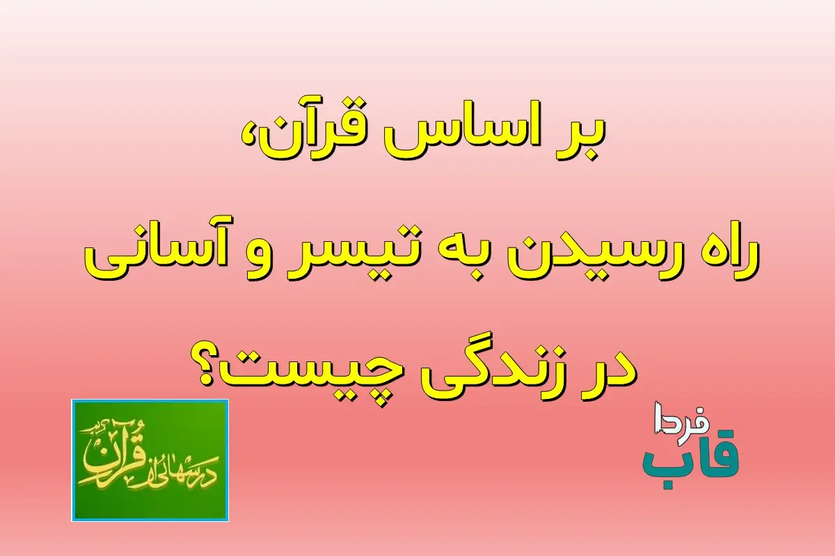 بر اساس قرآن، راه رسیدن به یسر و آسانی در زندگی چیست؟ بر اساس قرآن، راه رسیدن به یسر و آسانی در زندگی چیست؟
