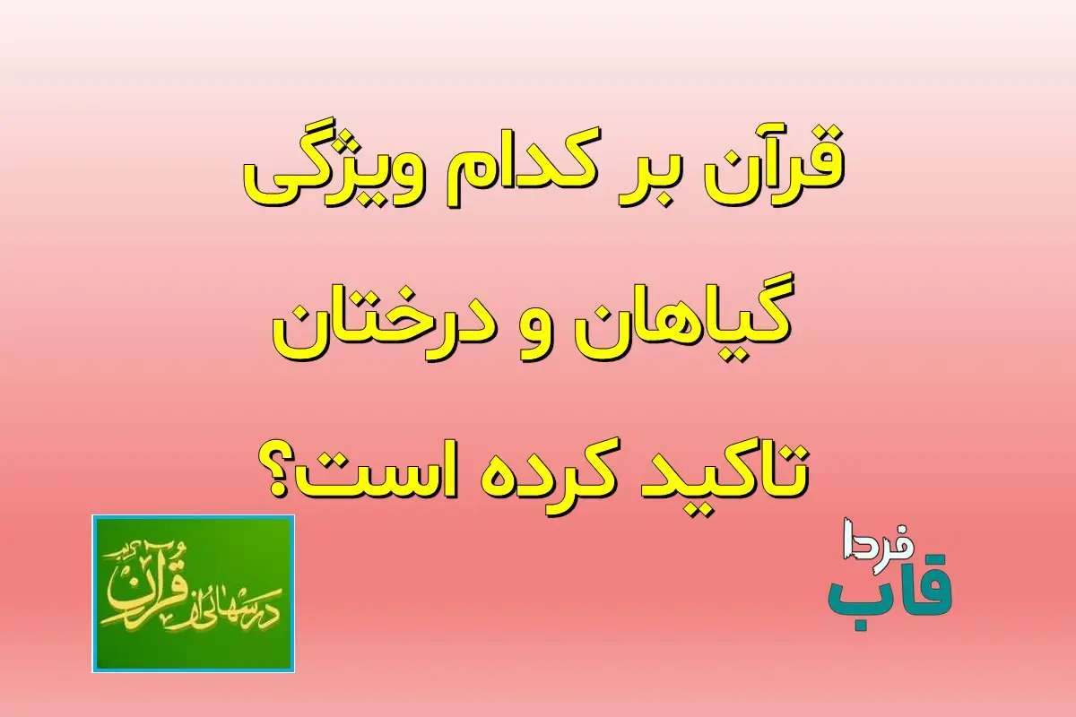 قرآن بر کدام ویژگی گیاهان و درختان تاکید کرده است؟ قرآن بر کدام ویژگی گیاهان و درختان تاکید کرده است؟