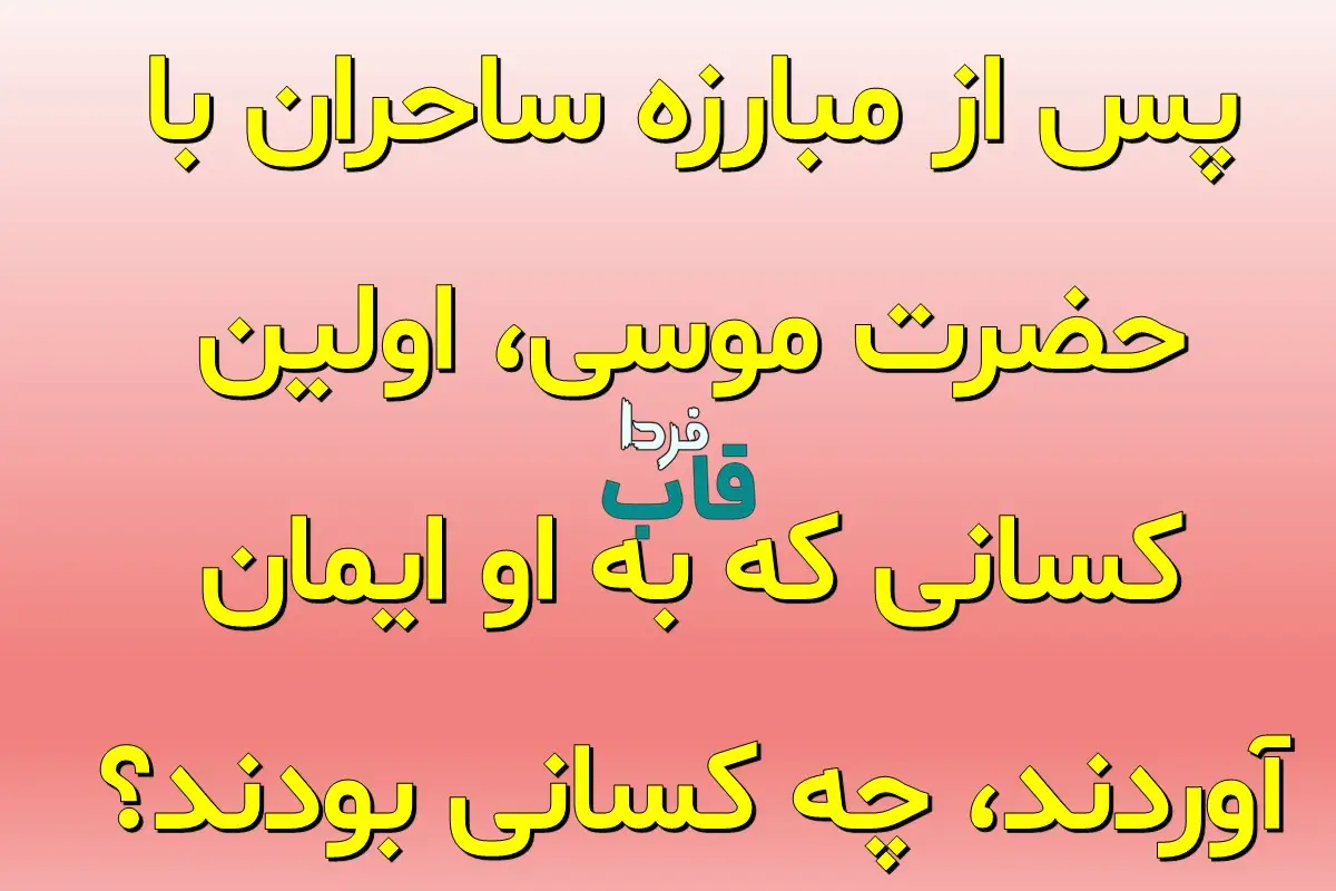 پس از مبارزه ساحران با حضرت موسی، اولین کسانی که به او ایمان آوردند، چه کسانی بودند؟ پس از مبارزه ساحران با حضرت موسی، اولین کسانی که به او ایمان آوردند، چه کسانی بودند؟