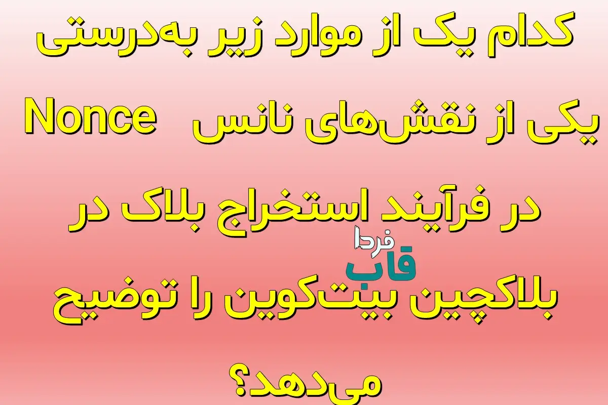 کدام یک از موارد زیر به‌درستی یکی از نقش‌های نانس (Nonce) در فرآیند استخراج بلاک در بلاکچین بیت‌کوین را توضیح می‌دهد؟
