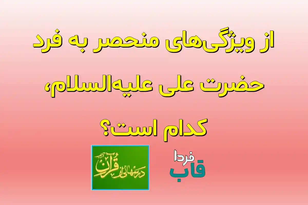 از ویژگی‌های منحصر به فرد حضرت علی علیه‌السلام، کدام است؟