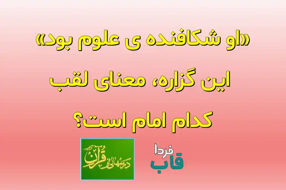 «او شکافنده ی علوم بود» این گزاره، معنای لقب کدام امام است؟ «او شکافنده ی علوم بود» این گزاره، معنای لقب کدام امام است؟