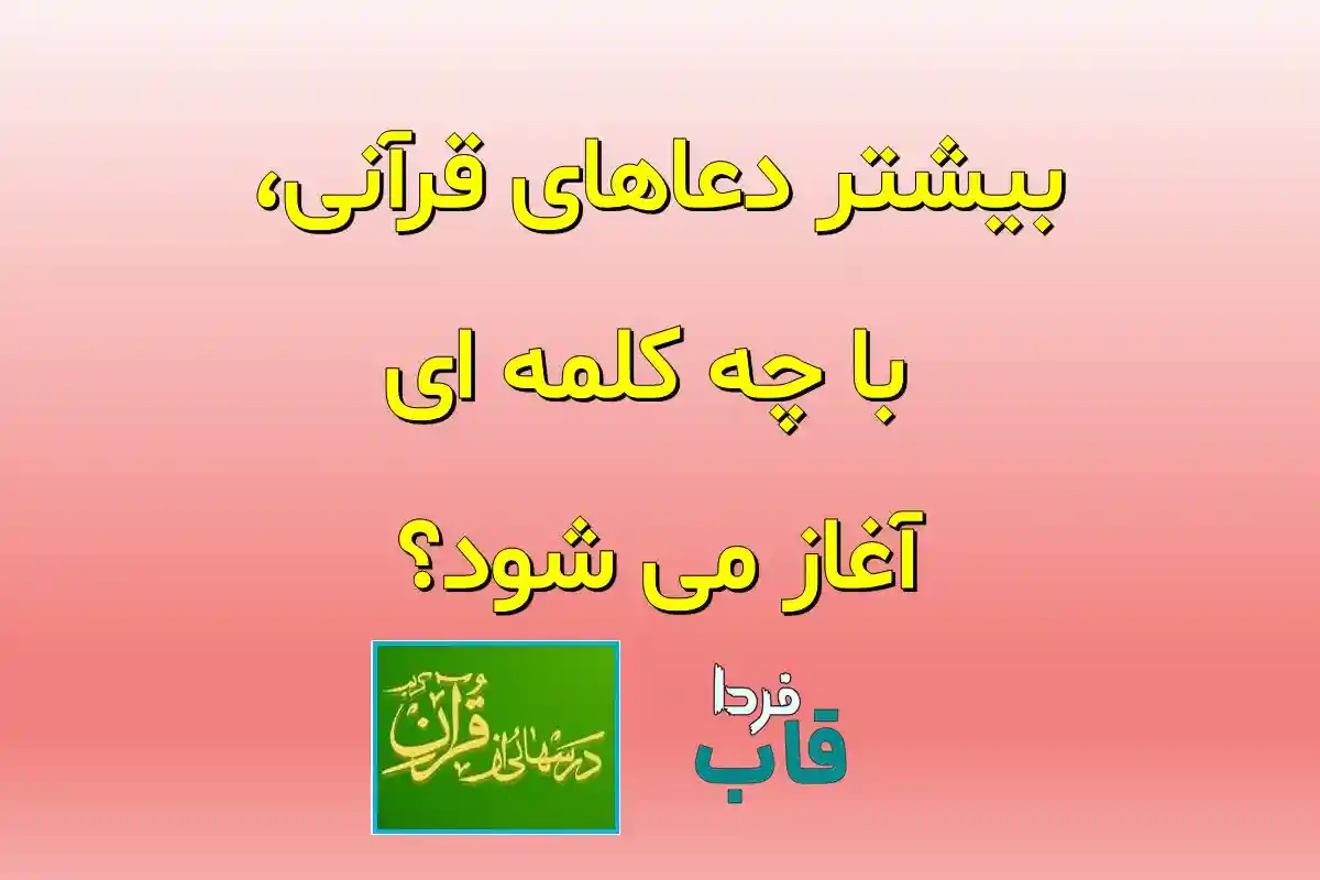 بیشتر دعاهای قرآنی، با چه کلمه ای آغاز می شود؟ بیشتر دعاهای قرآنی، با چه کلمه ای آغاز می شود؟