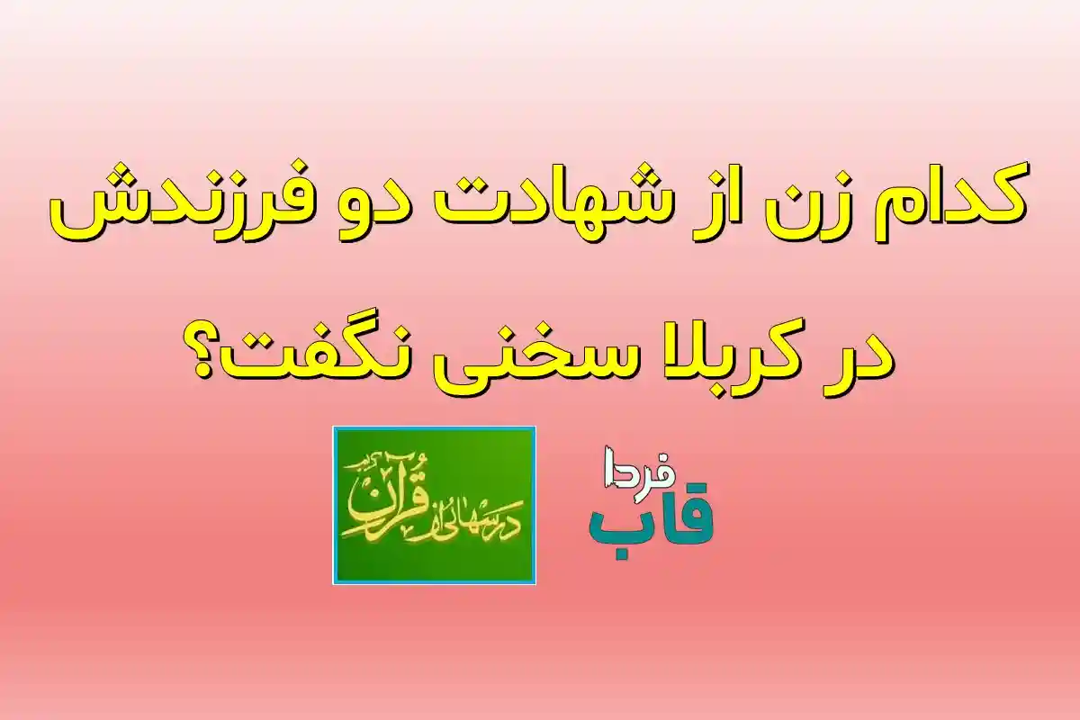 کدام زن از شهادت دو فرزندش در کربلا سخنی نگفت؟ کدام زن از شهادت دو فرزندش در کربلا سخنی نگفت؟