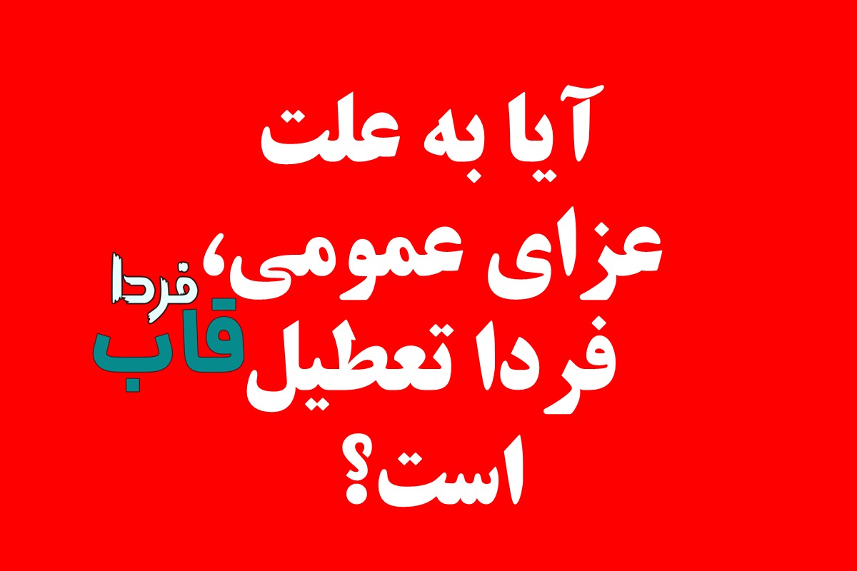 آیا به علت عزای عمومی فردا تعطیل است؟