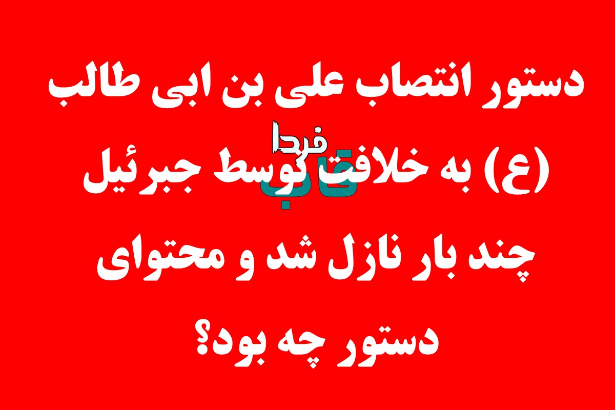 دستور انتصاب علی بن ابی طالب (ع) به خلافت توسط جبرئیل چند بار نازل شد و محتوای دستور چه بود؟ دستور انتصاب علی بن ابی طالب (ع) به خلافت توسط جبرئیل چند بار نازل شد و محتوای دستور چه بود؟