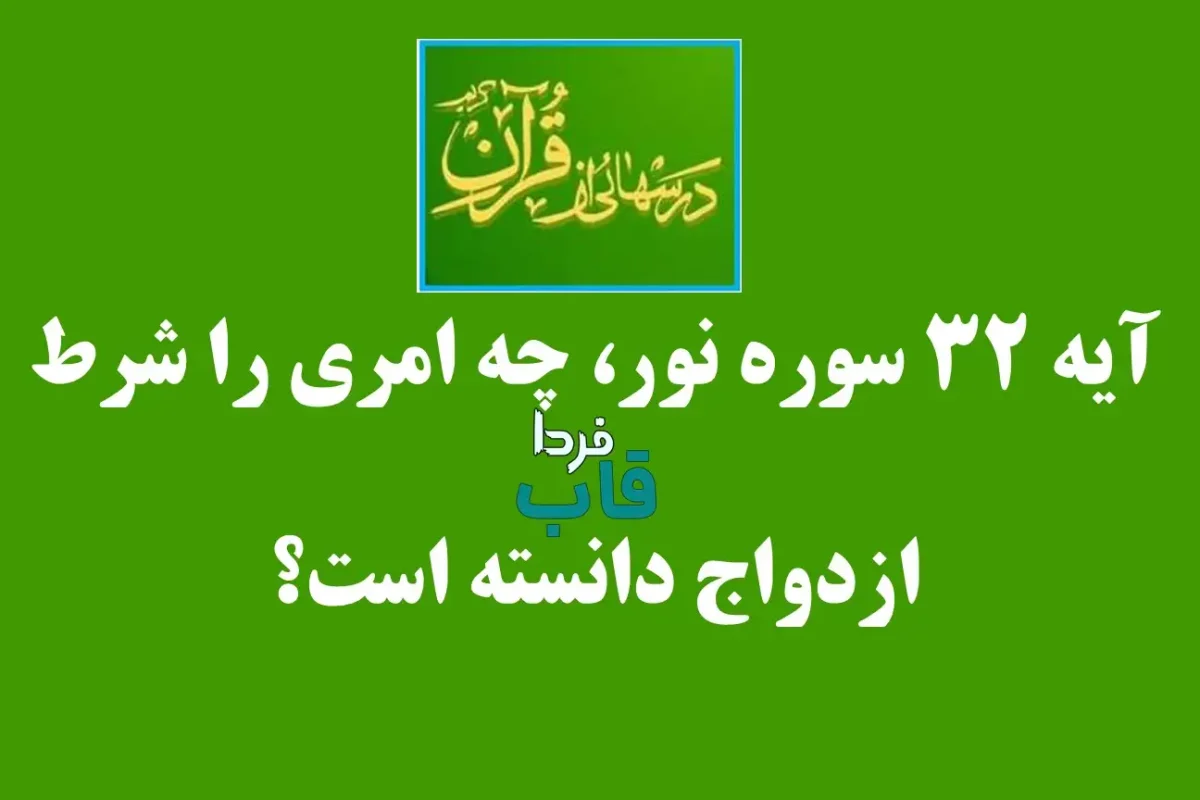 آیه 32 سوره نور، چه امری را شرط ازدواج دانسته است؟ آیه 32 سوره نور، چه امری را شرط ازدواج دانسته است؟