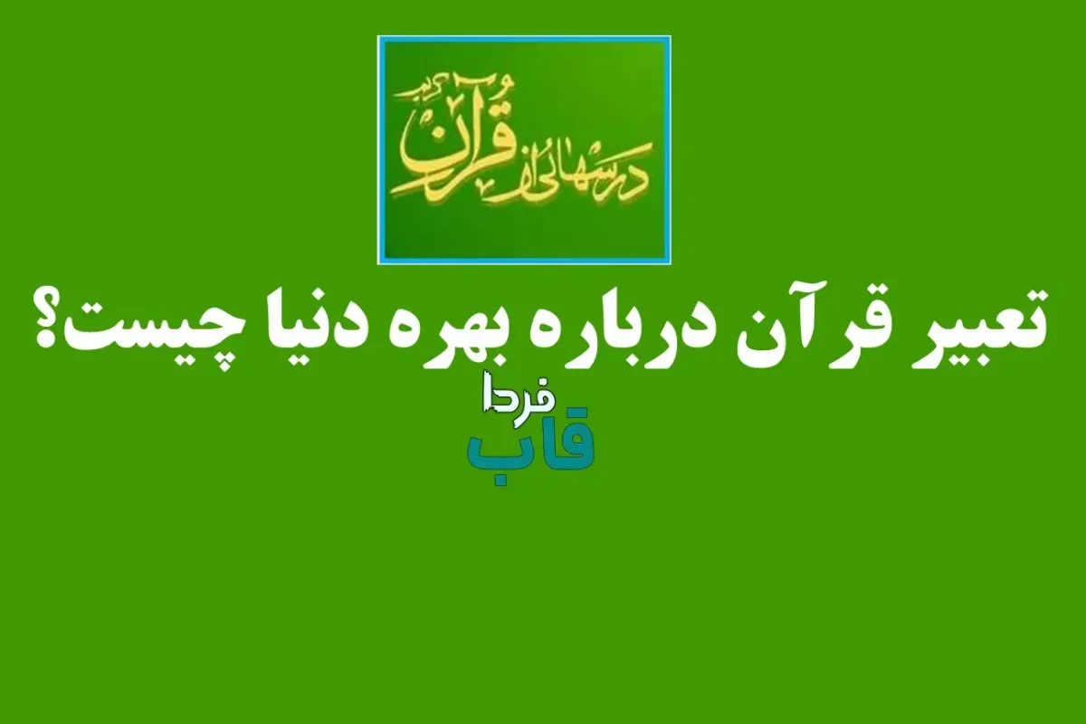 تعبیر قرآن درباره بهره دنیا چیست؟ تعبیر قرآن درباره بهره دنیا چیست؟