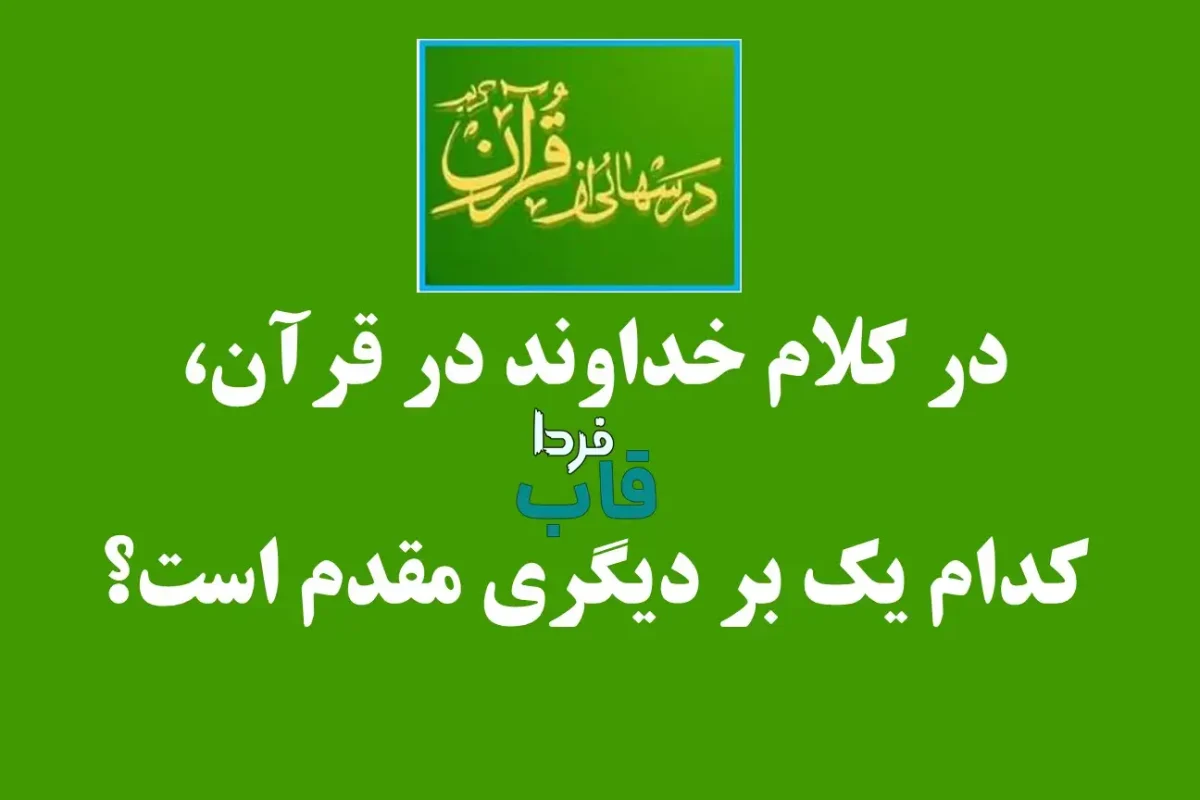در کلام خداوند در قرآن، کدام یک بر دیگری مقدم است؟ در کلام خداوند در قرآن، کدام یک بر دیگری مقدم است؟