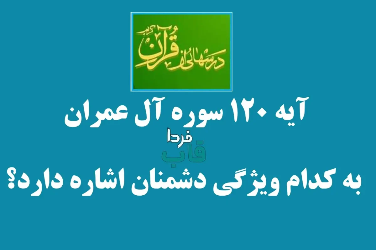 آیه 120 سوره آل عمران به کدام ویژگی دشمنان اشاره دارد؟ آیه 120 سوره آل عمران به کدام ویژگی دشمنان اشاره دارد؟