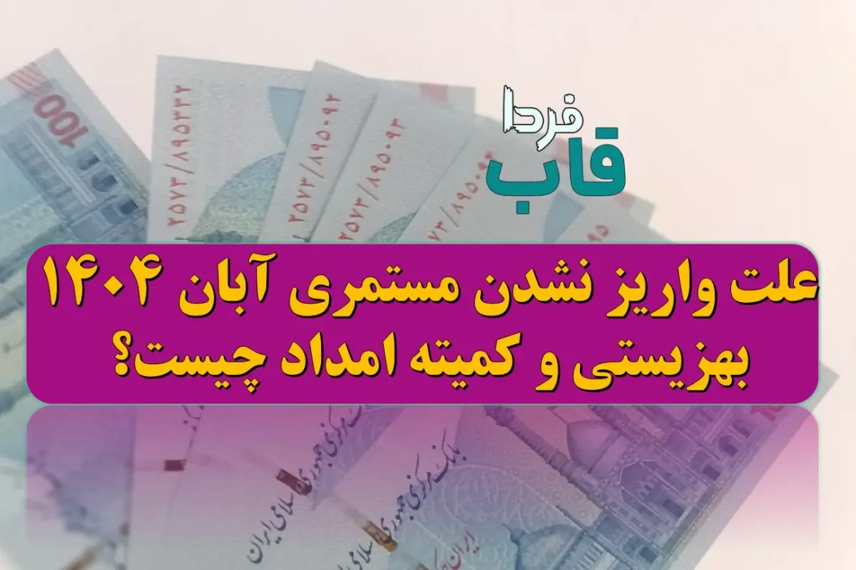 علت واریز نشدن مستمری آبان 1404 بهزیستی و کمیته امداد چیست؟ علت واریز نشدن مستمری آبان 1404 بهزیستی و کمیته امداد چیست؟