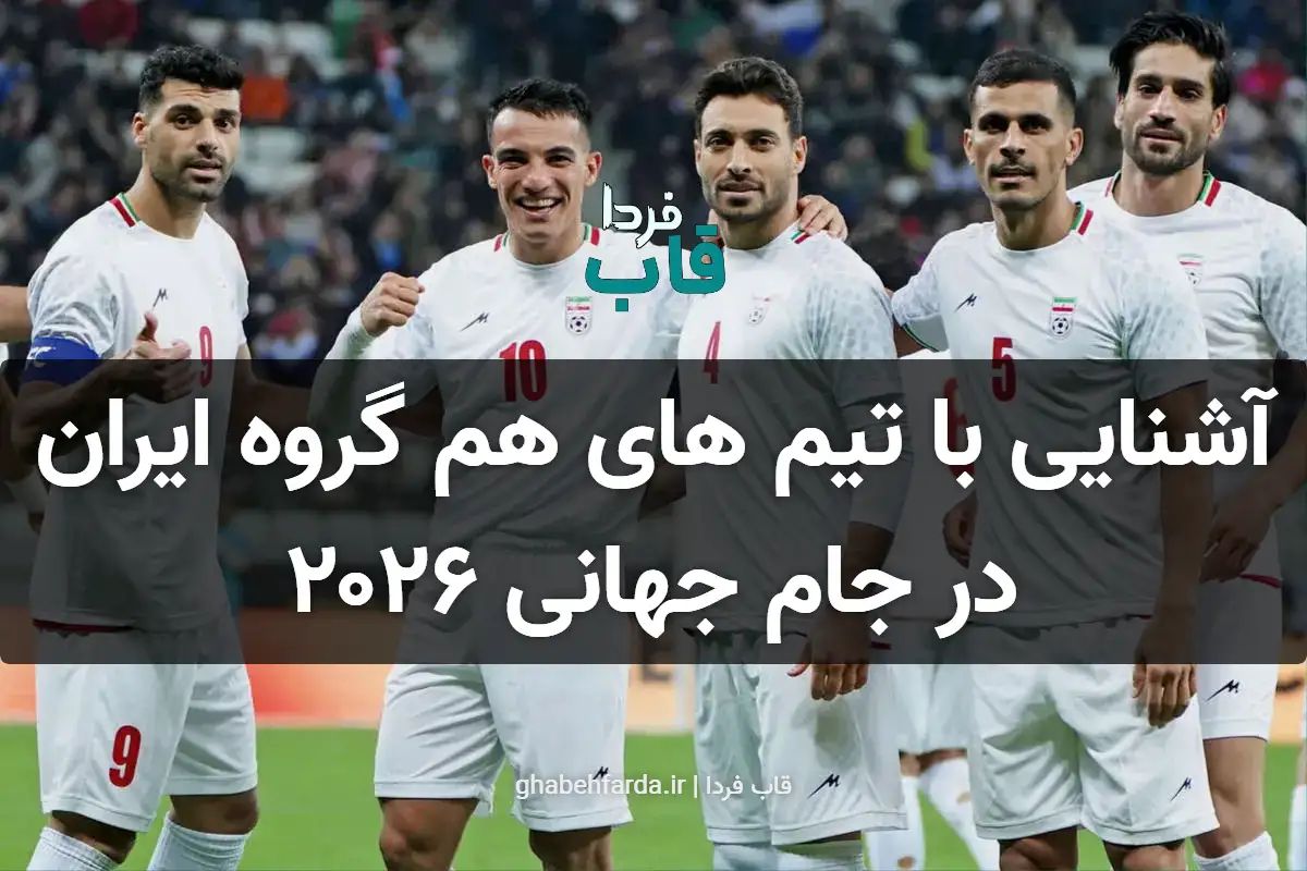 آشنایی با تیم های هم گروه ایران در جام جهانی 2026 + معرفی تیم ها آشنایی با تیم های هم گروه ایران در جام جهانی ۲۰۲۶