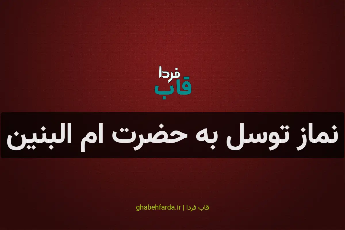 نماز توسل به حضرت ام البنین برای گرفتن حاجت، شفای مریض و ازدواج نماز توسل به حضرت ام البنین