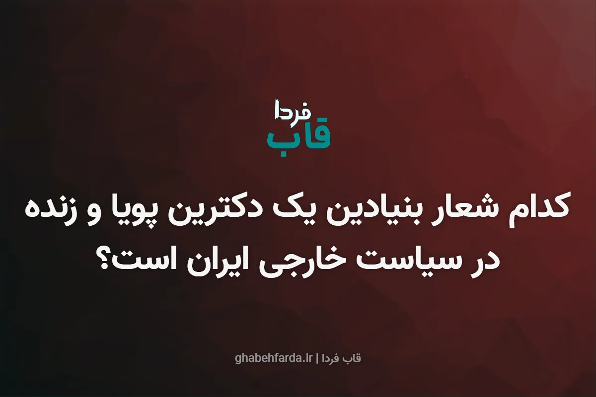 کدام شعار بنیادین یک دکترین پویا و زنده در سیاست خارجی ایران است؟