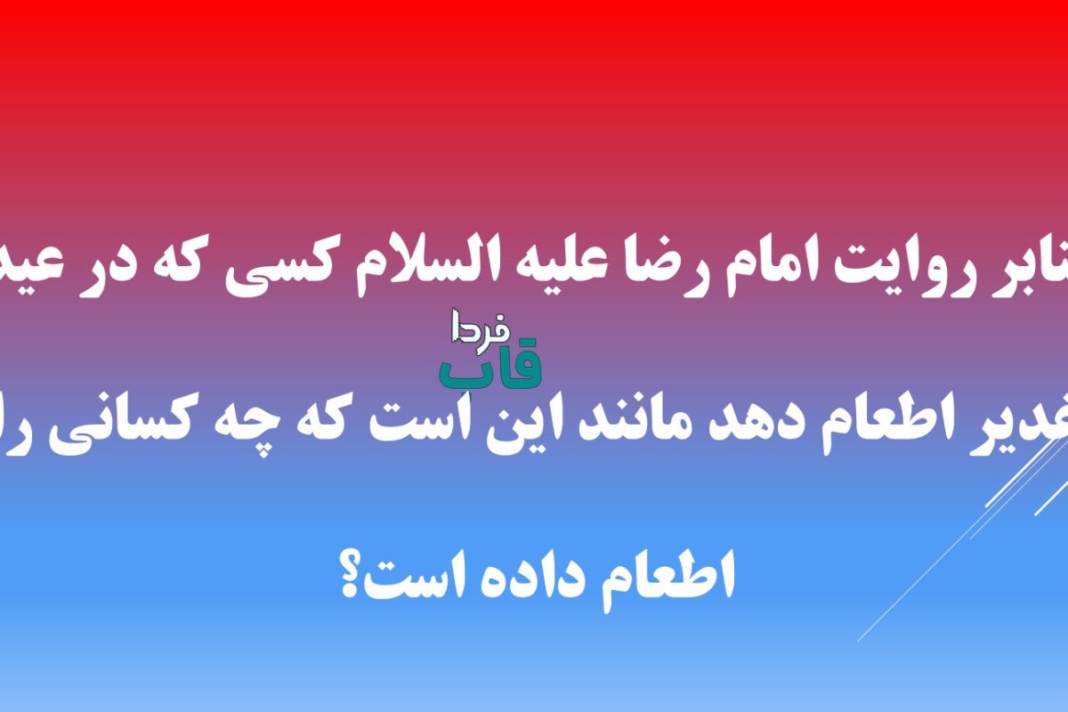 بنابر روایت امام رضا علیه السلام کسی که در عید غدیر اطعام دهد مانند این است که چه کسانی را اطعام داده است؟
