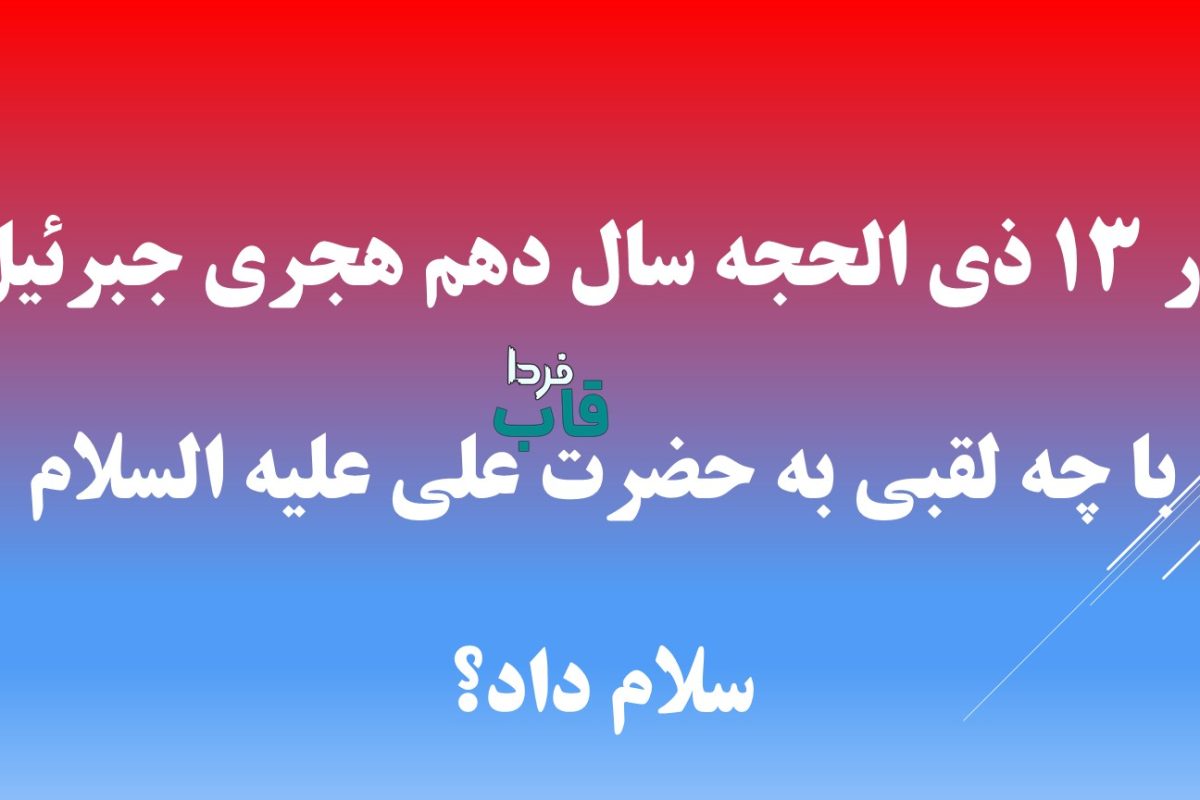 در 13 ذی الحجه سال دهم هجری جبرئیل با چه لقبی به حضرت علی علیه السلام سلام داد؟