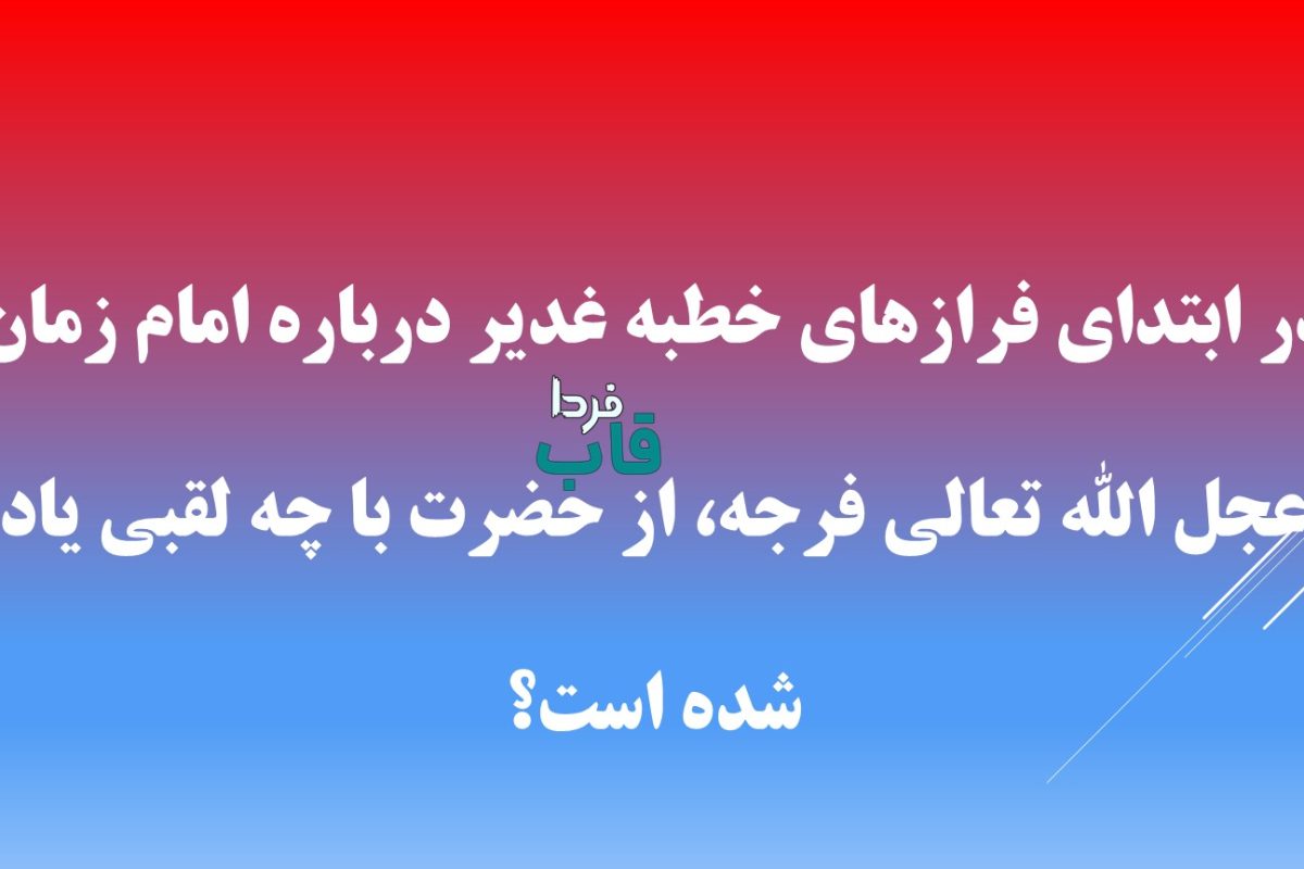 در ابتدای فرازهای خطبه غدیر درباره امام زمان عجل الله تعالی فرجه، از حضرت با چه لقبی یاد شده است؟ در ابتدای فرازهای خطبه غدیر درباره امام زمان عجل الله تعالی فرجه، از حضرت با چه لقبی یاد شده است؟