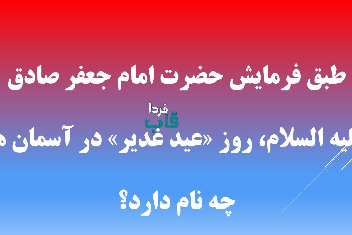 روز «عيد غدير» در آسمان ها چه نام دارد؟ طبق فرمايش حضرت امام جعفر صادق عليه السلام طبق فرمايش حضرت امام جعفر صادق عليه السلام، روز «عيد غدير» در آسمان ها چه نام دارد؟