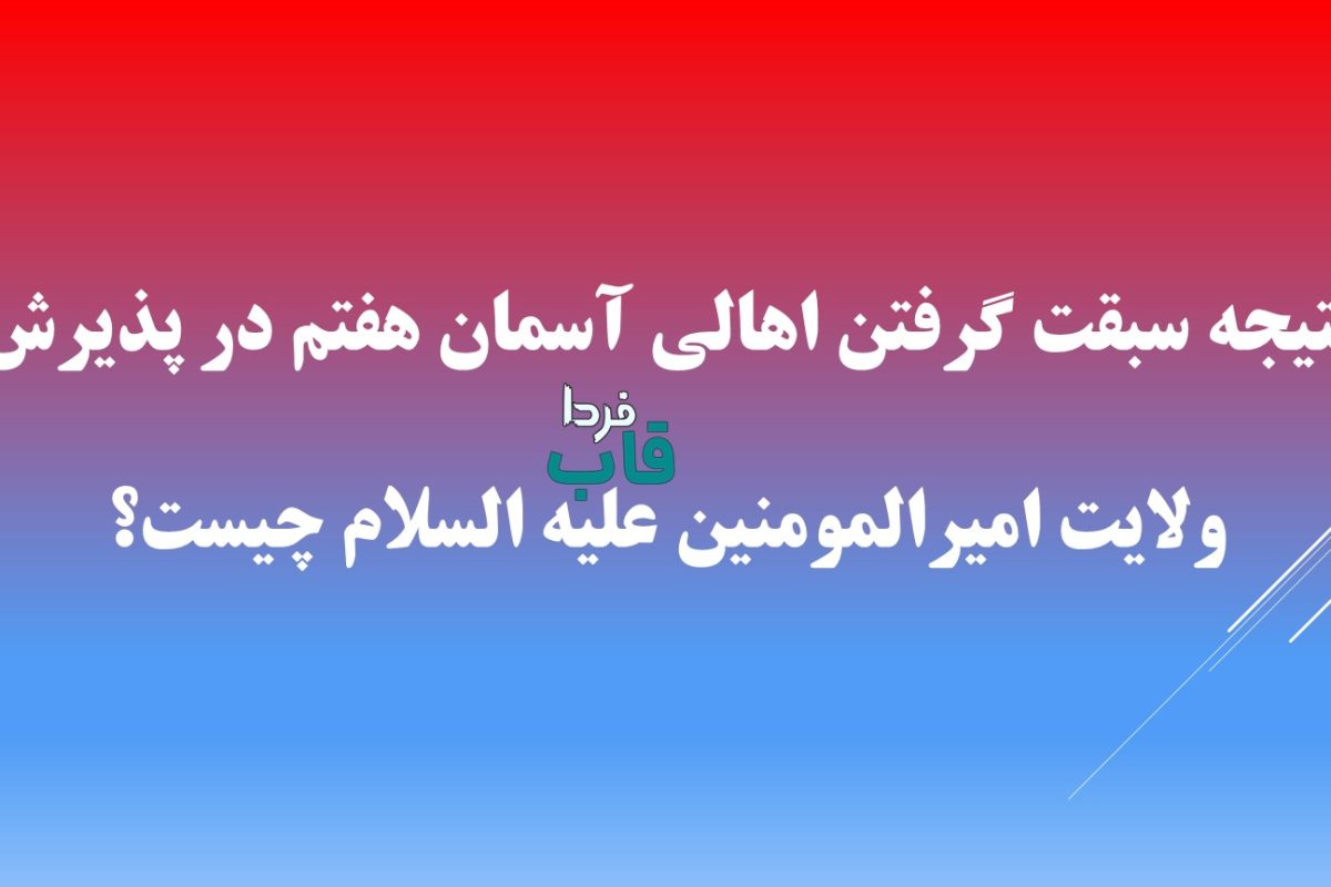 نتيجه سبقت گرفتن اهالى آسمان هفتم در پذيرش ولايت اميرالمومنين عليه السلام چيست؟