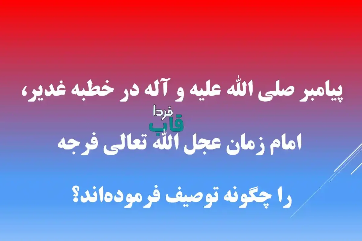 پیامبر صلی الله علیه و آله در خطبه غدیر، امام زمان عجل الله تعالی فرجه را چگونه توصیف فرموده‌اند؟