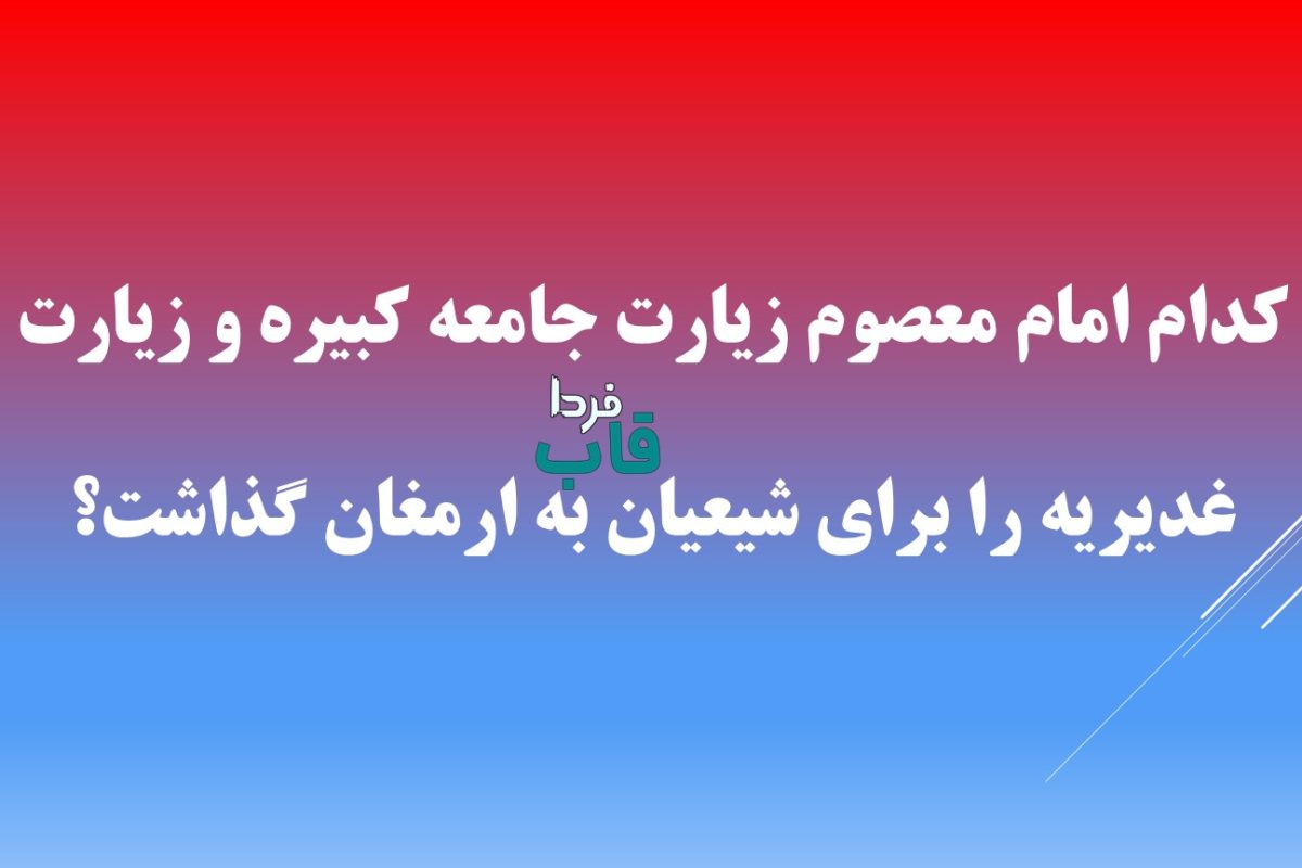 کدام امام معصوم زیارت جامعه کبیره و زیارت غدیریه را برای شیعیان به ارمغان گذاشت؟