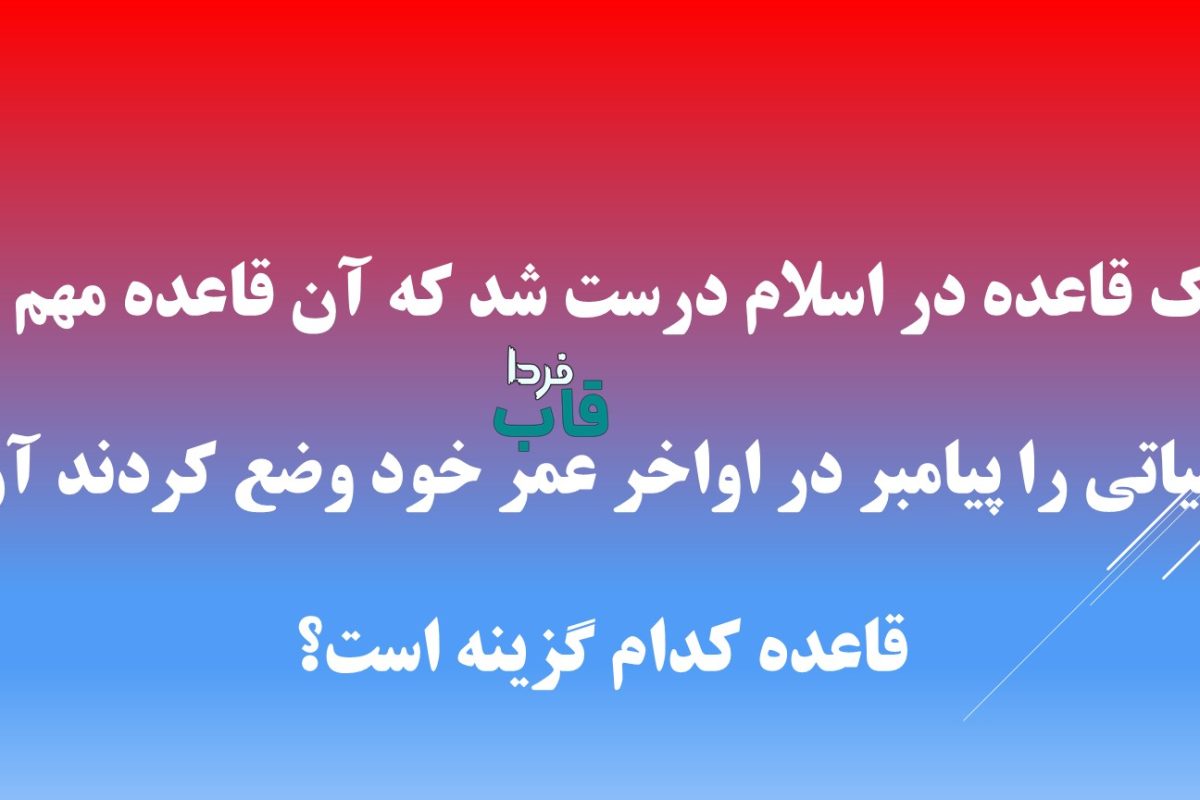 یک قاعده در اسلام درست شد که آن قاعده مهم و حیاتی را پیامبر در اواخر عمر خود وضع کردند آن قاعده کدام گزینه است؟
