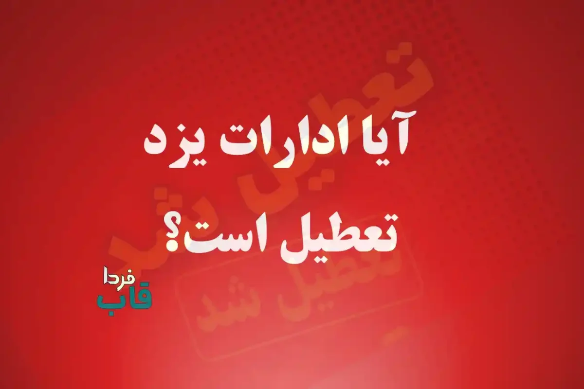 آیا ادارات یزد فردا شنبه 23 خرداد 1405 تعطیل است؟ آیا ادارات یزد تعطیل است؟