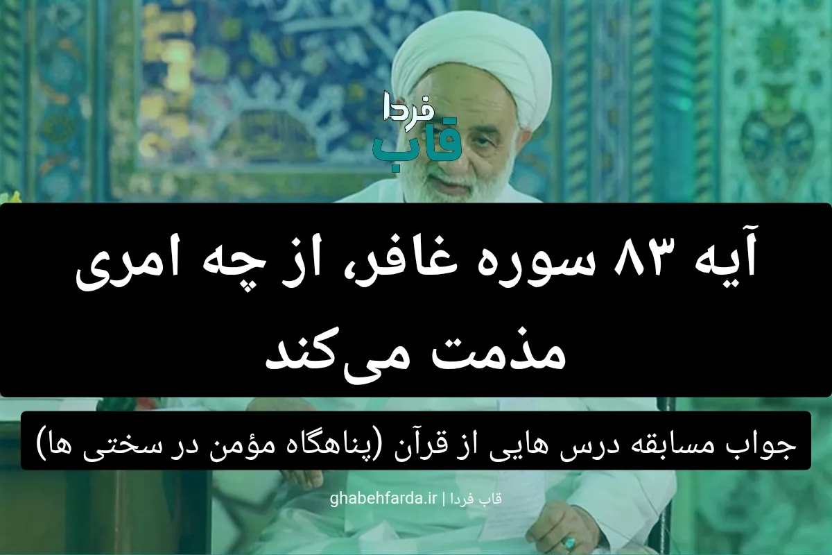 آیه 83 سوره غافر، از چه امری مذمت میکند؟ درس هایی از قرآن آیه 83 سوره غافر، از چه امری مذمت میکند
