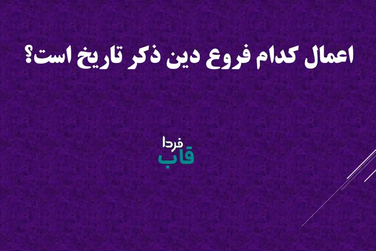 اعمال کدام فروع دین ذکر تاریخ است؟ رادیو نماز سوال 4 اعمال کدام فروع دین ذکر تاریخ است؟