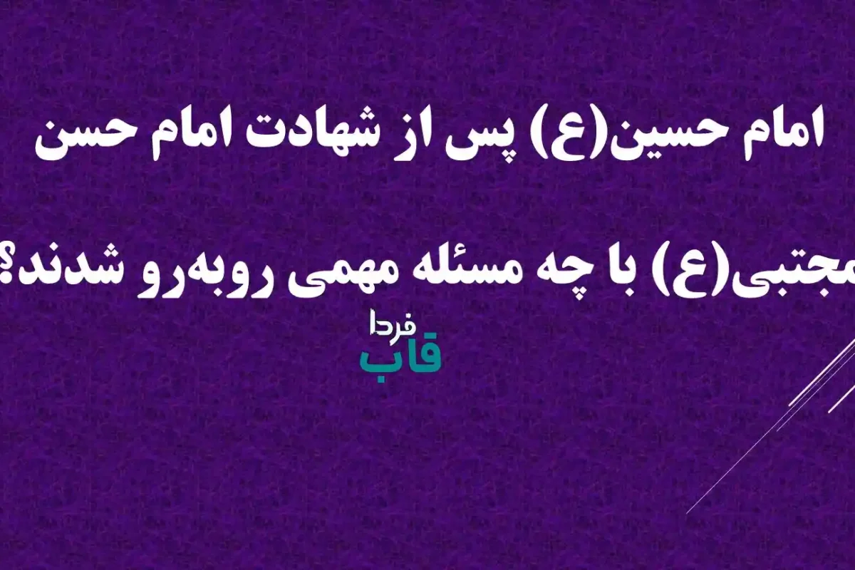 امام حسین(ع) پس از شهادت امام حسن مجتبی(ع) با چه مسئله مهمی روبه‌رو شدند؟