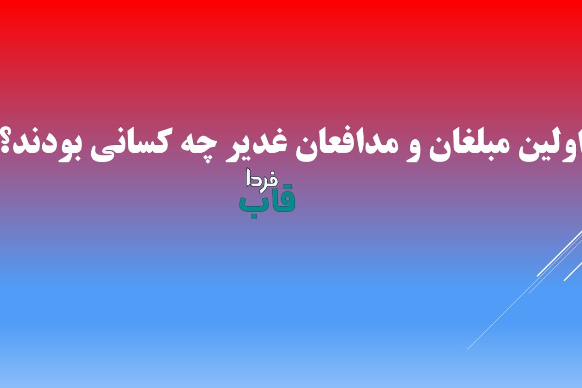 اولين مبلغان و مدافعان غدير چه كسانى بودند؟ اولين مبلغان و مدافعان غدير چه كسانى بودند؟