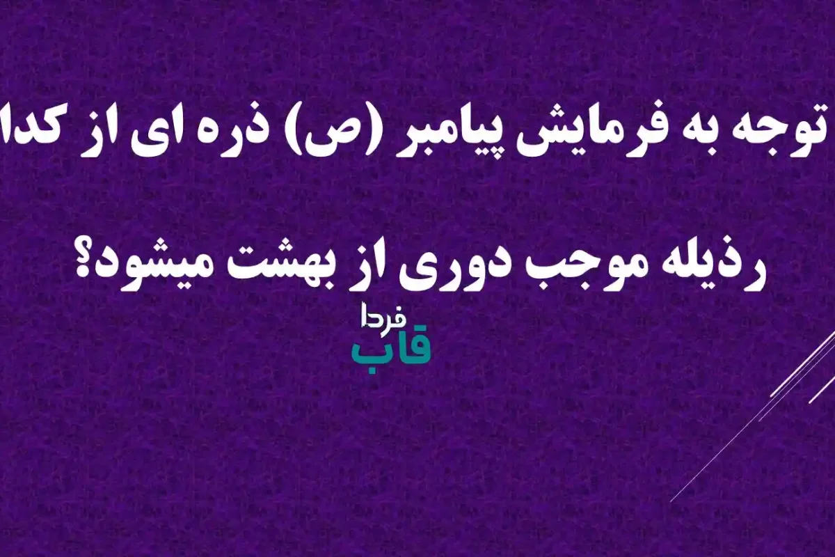 با توجه به فرمایش پیامبر (ص) ذره ای از کدام رذیله موجب دوری از بهشت میشود؟ با توجه به فرمایش پیامبر (ص) ذره ای از کدام رذیله موجب دوری از بهشت میشود؟