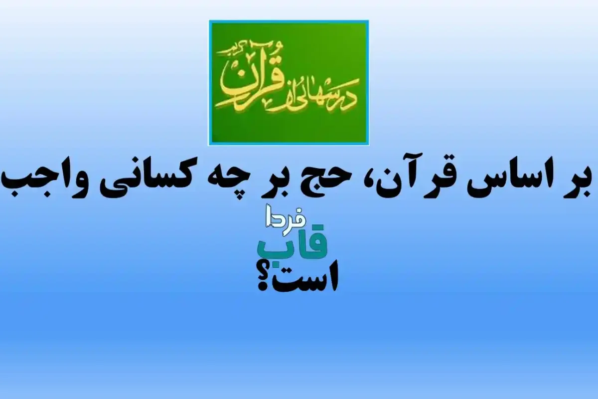 بر اساس قرآن، حج بر چه کسانی واجب است؟ درس هایی از قرآن بر اساس قرآن، حج بر چه کسانی واجب است؟