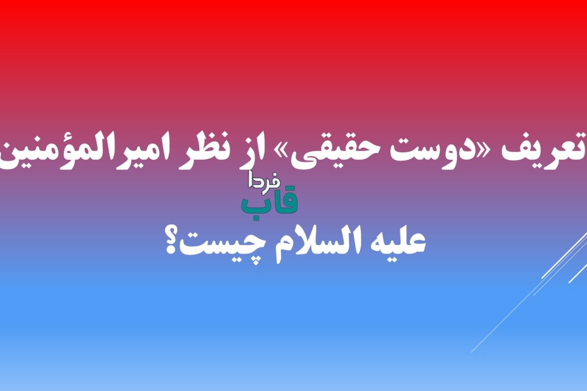 تعریف «دوست حقیقی» از نظر امیرالمؤمنین علیه السلام چیست؟