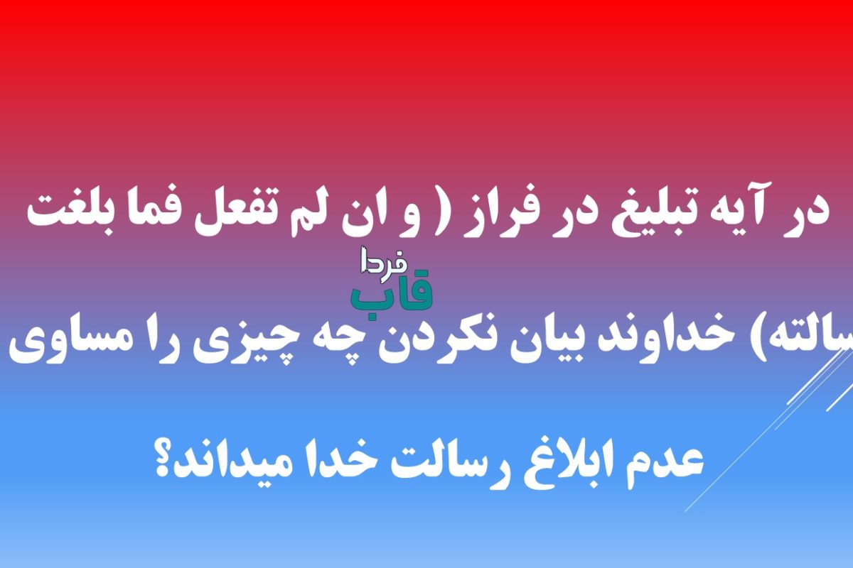 در آیه تبلیغ در فراز ( و ان لم تفعل فما بلغت رسالته) خداوند بیان نکردن چه چیزی را مساوی با عدم ابلاغ رسالت خدا میداند؟