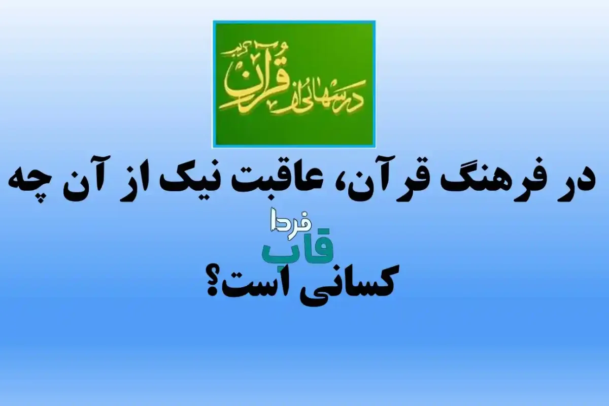 در فرهنگ قرآن، عاقبت نیک از آن چه کسانی است؟ درس هایی از قرآن در فرهنگ قرآن، عاقبت نیک از آن چه کسانی است؟