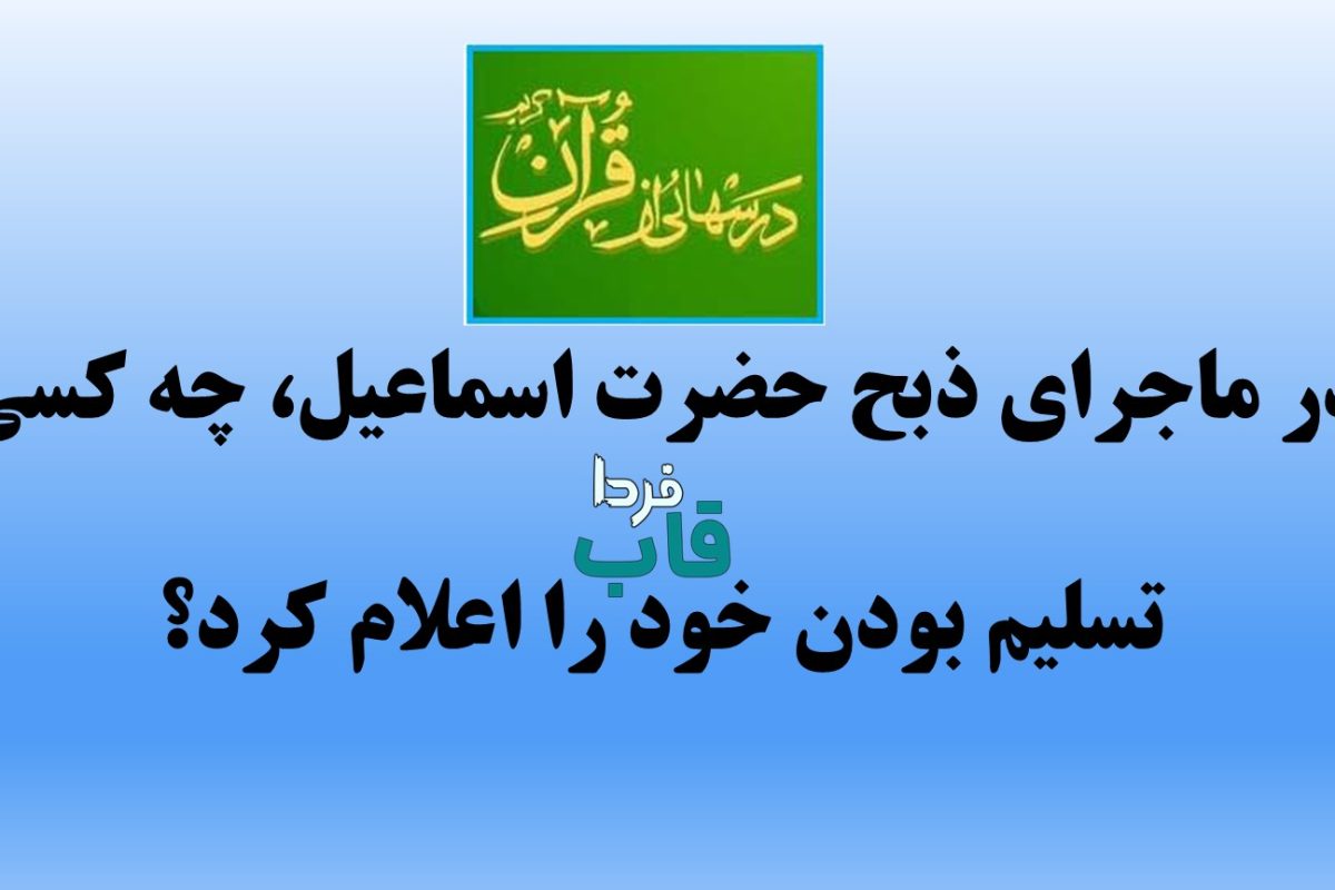 در ماجرای ذبح حضرت اسماعیل، چه کسی تسلیم بودن خود را اعلام کرد؟