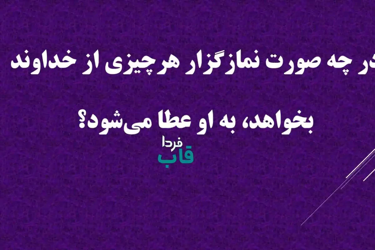 در چه صورت نمازگزار هرچیزی از خداوند بخواهد، به او عطا می‌شود؟