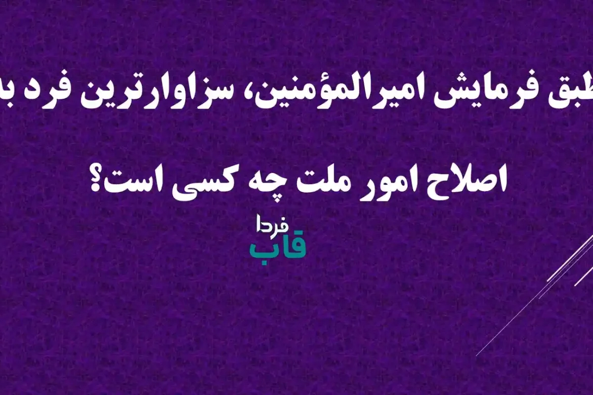 طبق فرمایش امیرالمؤمنین، سزاوارترین فرد به اصلاح امور ملت چه کسی است؟