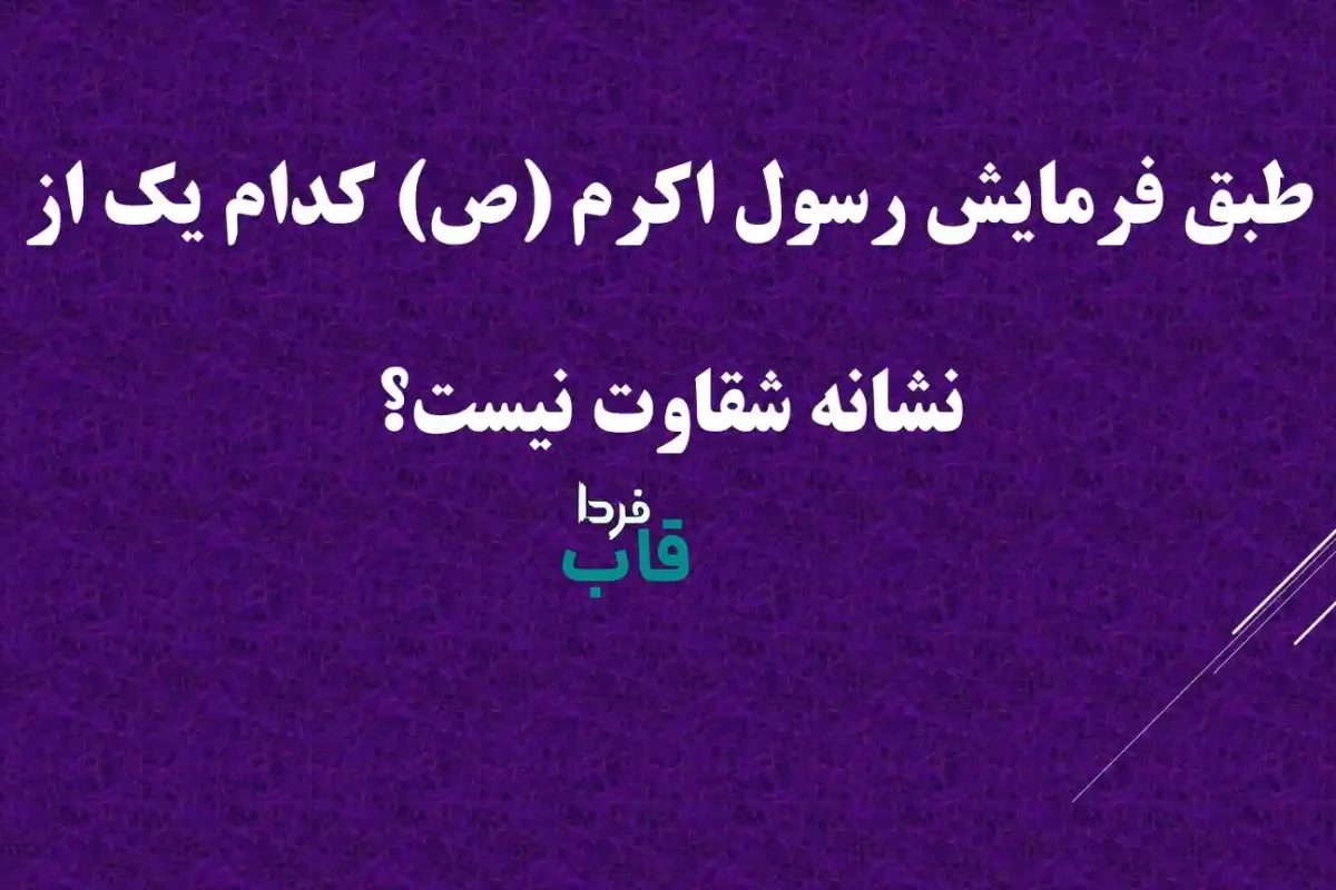 طبق فرمایش رسول اکرم (ص) کدام یک از نشانه شقاوت نیست؟ طبق فرمایش رسول اکرم (ص) کدام یک از نشانه شقاوت نیست؟