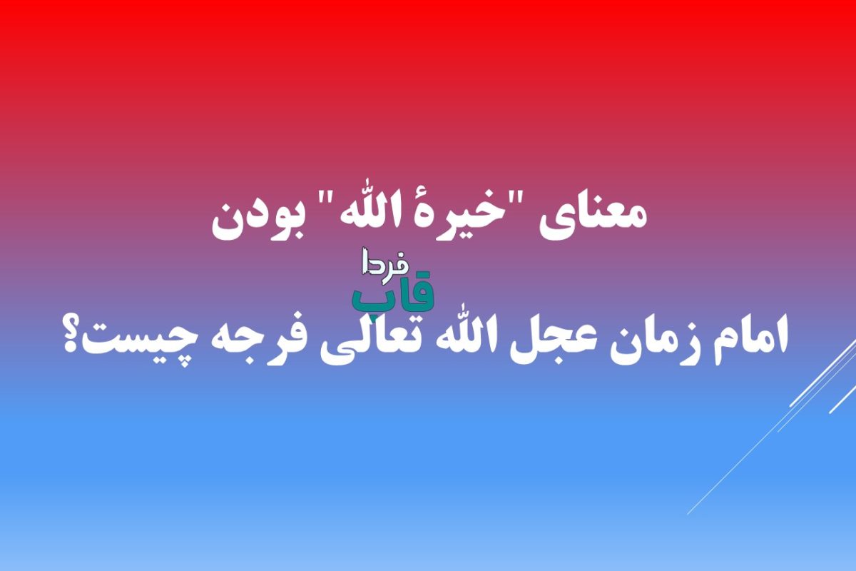 معنای "خیرة الله" بودن امام زمان عجل الله تعالی فرجه چیست؟