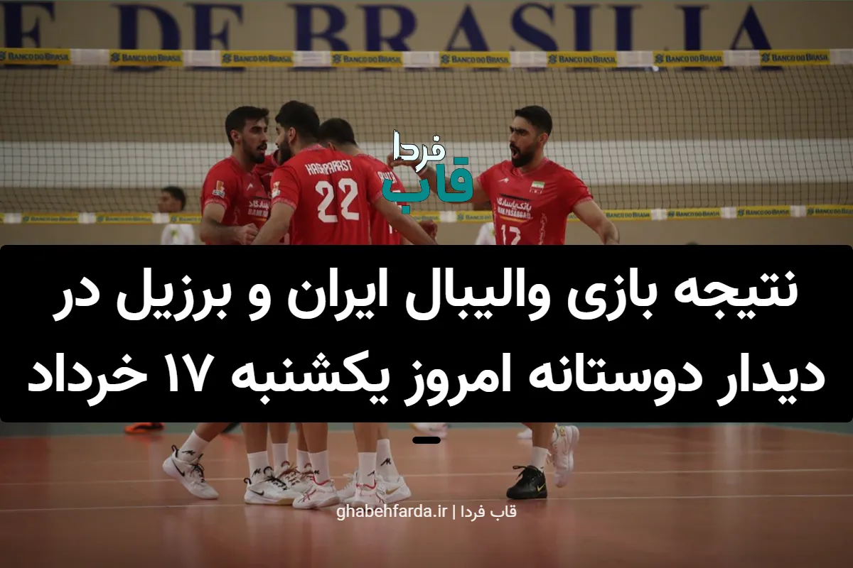 نتیجه بازی والیبال ایران و برزیل در دیدار دوستانه امروز یکشنبه 17 خرداد 1405