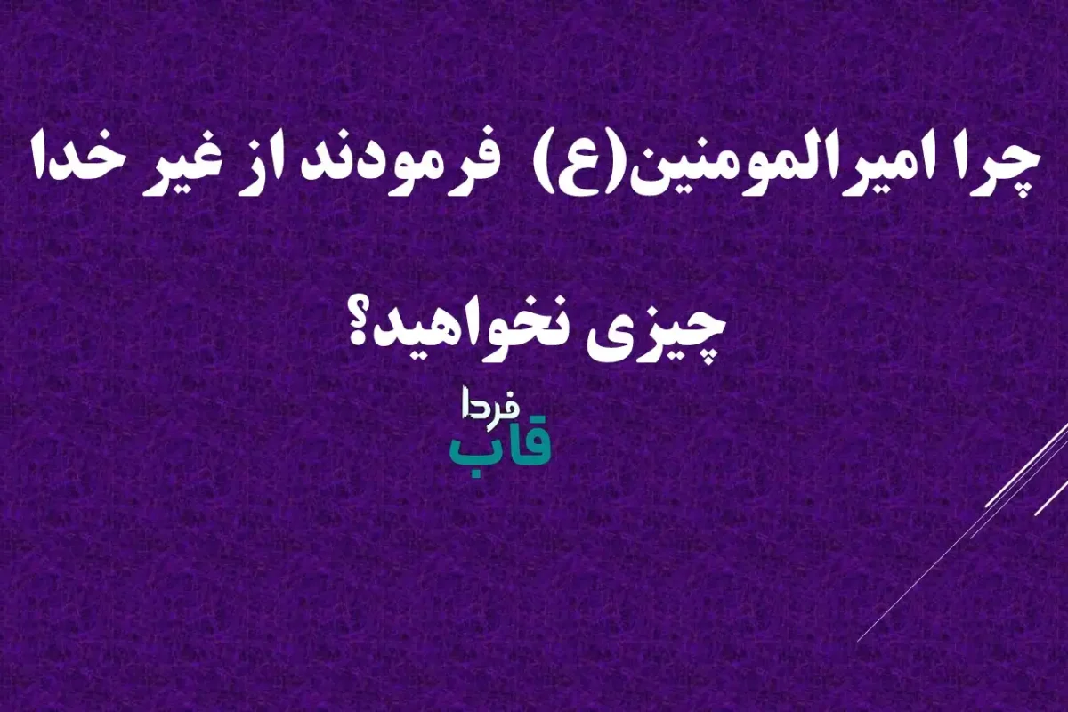 چرا امیرالمومنین(ع) فرمودند از غیر خدا چیزی نخواهید؟ چرا امیرالمومنین(ع) فرمودند از غیر خدا چیزی نخواهید؟