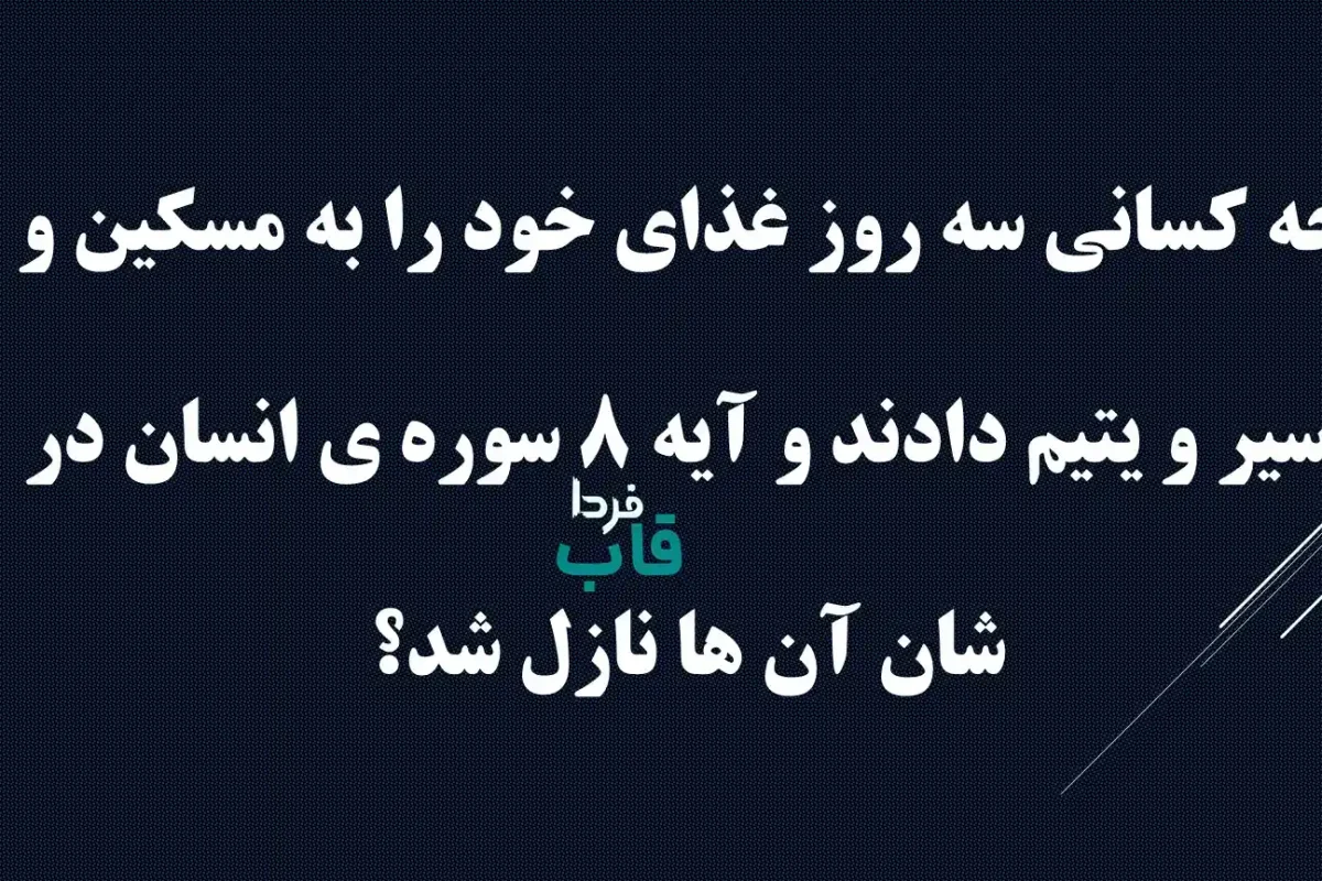 چه کسانی سه روز غذای خود را به مسکین و اسیر و یتیم دادند و آیه 8 سوره ی انسان در شان آن ها نازل شد؟ چه کسانی سه روز غذای خود را به مسکین و اسیر و یتیم دادند و آیه 8 سوره ی انسان در شان آن ها نازل شد؟
