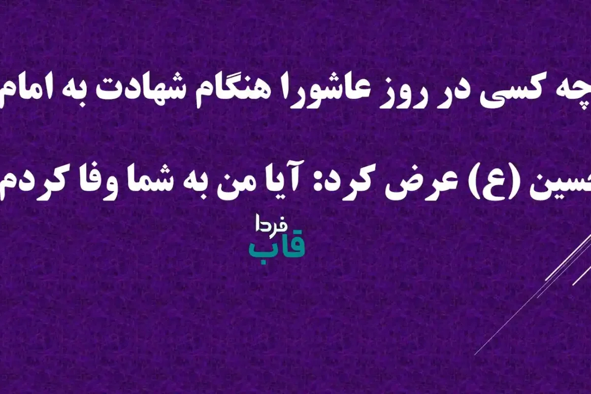 چه کسی در روز عاشورا هنگام شهادت به امام حسین (ع) عرض کرد: آیا من به شما وفا کردم؟ چه کسی در روز عاشورا هنگام شهادت به امام حسین (ع) عرض کرد: آیا من به شما وفا کردم؟