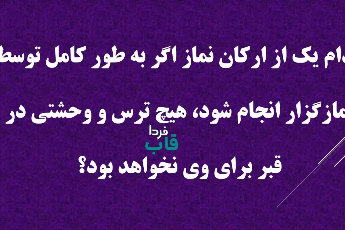 کدام یک از ارکان نماز اگر به طور کامل توسط نمازگزار انجام شود، هیچ ترس و وحشتی در قبر برای وی نخواهد بود؟ کدام یک از ارکان نماز اگر به طور کامل توسط نمازگزار انجام شود، هیچ ترس و وحشتی در قبر برای وی نخواهد بود؟