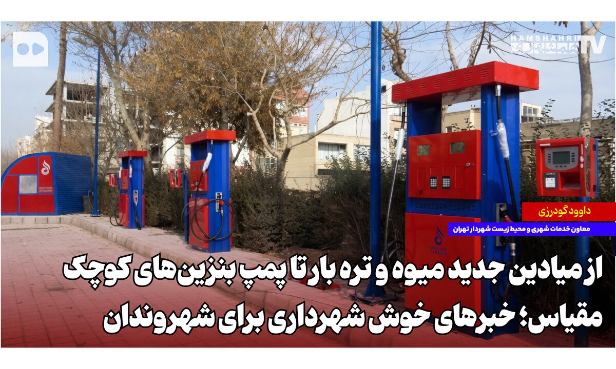 از میادین جدید میوه و تره‌بار تا پمپ‌بنزین‌های کوچک‌مقیاس؛ خبرهای خوش شهرداری برای شهروندان