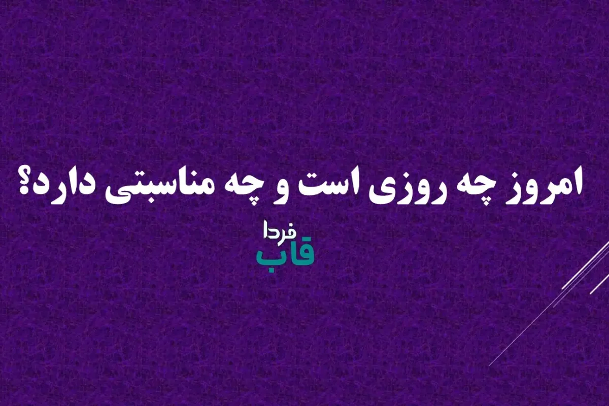 امروز چه روزی است و چه مناسبتی دارد؟